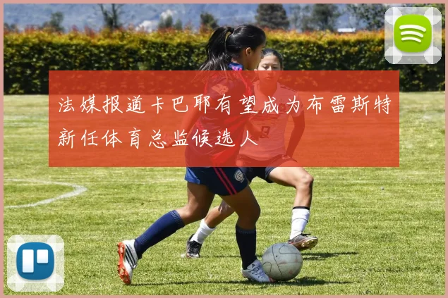 法媒报道卡巴耶有望成为布雷斯特新任体育总监候选人
