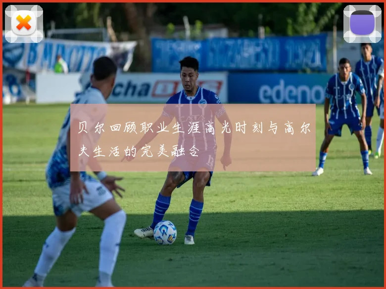 贝尔回顾职业生涯高光时刻与高尔夫生活的完美融合
