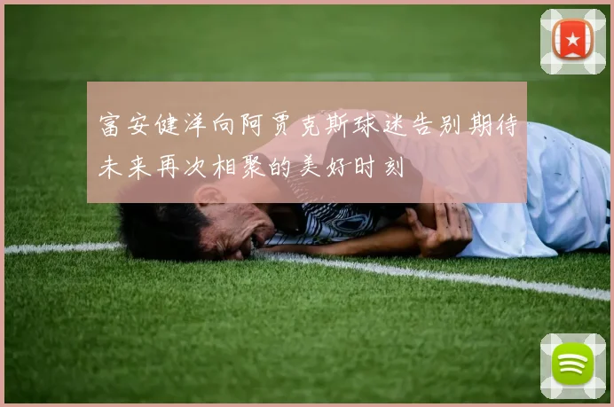 富安健洋向阿贾克斯球迷告别期待未来再次相聚的美好时刻