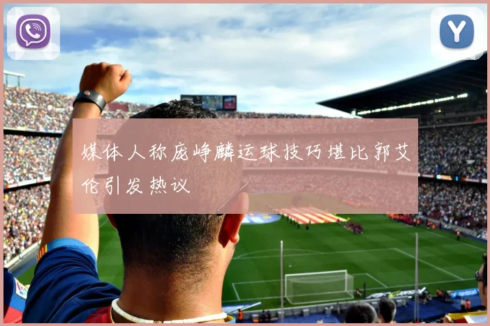 媒体人称庞峥麟运球技巧堪比郭艾伦引发热议