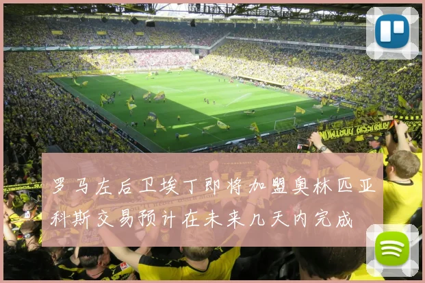 罗马左后卫埃丁即将加盟奥林匹亚科斯交易预计在未来几天内完成