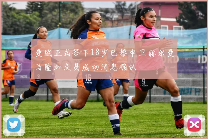 曼城正式签下18岁巴黎中卫赫尔曼马隆加交易成功消息确认