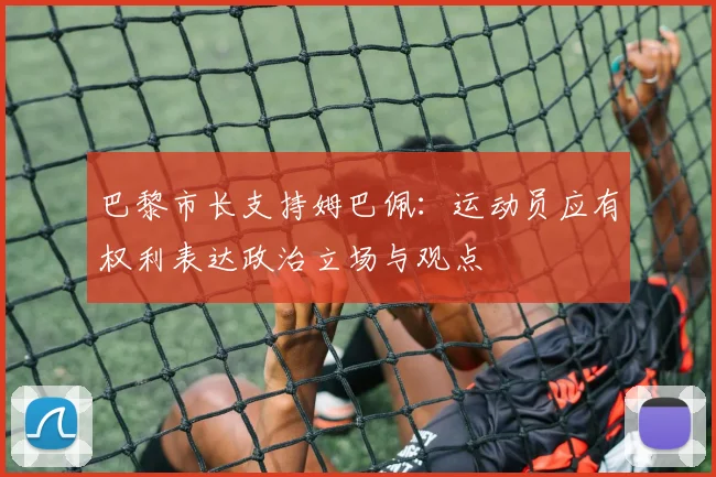 巴黎市长支持姆巴佩：运动员应有权利表达政治立场与观点