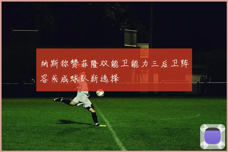 纳斯称赞菲隆双能卫能力三后卫阵容或成球队新选择