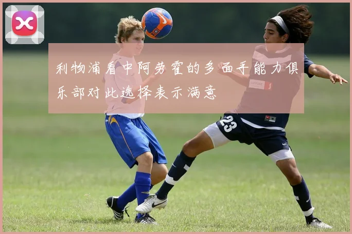 利物浦看中阿劳霍的多面手能力俱乐部对此选择表示满意
