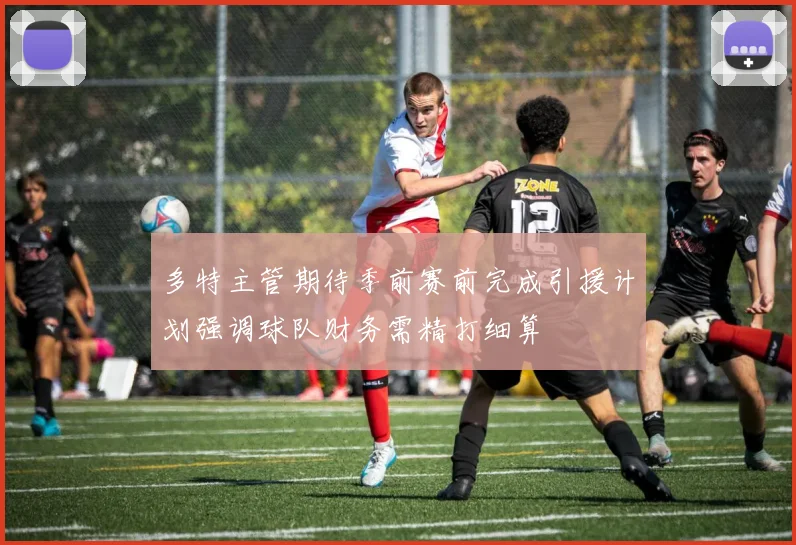 多特主管期待季前赛前完成引援计划强调球队财务需精打细算