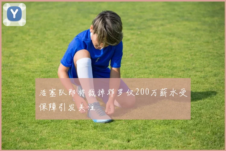 活塞队即将裁掉邓罗仅200万薪水受保障引发关注