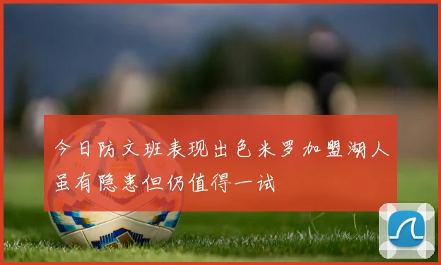 今日防文班表现出色米罗加盟湖人虽有隐患但仍值得一试