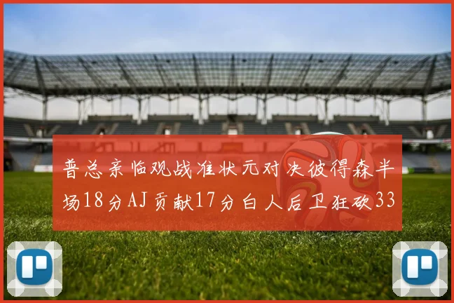 普总亲临观战准状元对决彼得森半场18分AJ贡献17分白人后卫狂砍33分10助攻